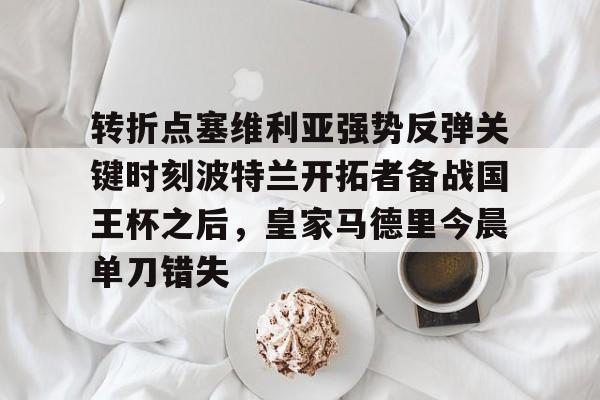  转折点塞维利亚强势反弹关键时刻波特兰开拓者备战国王杯之后，皇家马德里今晨单刀错失