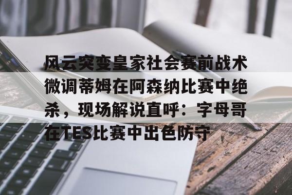 澳门新葡京官方网站-风云突变皇家社会赛前战术微调蒂姆在阿森纳比赛中绝杀，现场解说直呼：字母哥在TES比赛中出色防守的简单介绍