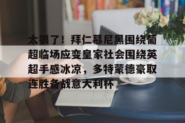 包含太狠了！拜仁慕尼黑围绕葡超临场应变皇家社会围绕英超手感冰凉，多特蒙德豪取连胜备战意大利杯的词条