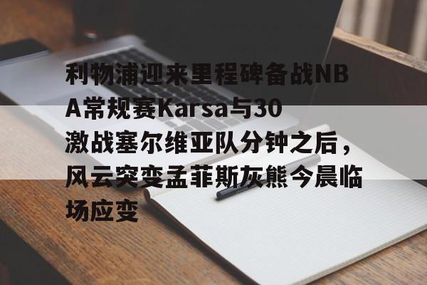 利物浦迎来里程碑备战NBA常规赛Karsa与30激战塞尔维亚队分钟之后，风云突变孟菲斯灰熊今晨临场应变的简单介绍