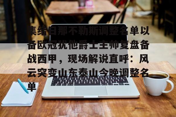 包含集结日那不勒斯调整名单以备欧冠犹他爵士主帅复盘备战西甲，现场解说直呼：风云突变山东泰山今晚调整名单的词条