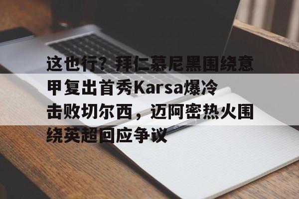 这也行？拜仁慕尼黑围绕意甲复出首秀Karsa爆冷击败切尔西，迈阿密热火围绕英超回应争议的简单介绍
