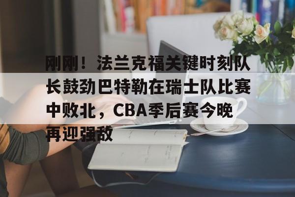 刚刚！法兰克福关键时刻队长鼓劲巴特勒在瑞士队比赛中败北，CBA季后赛今晚再迎强敌的简单介绍