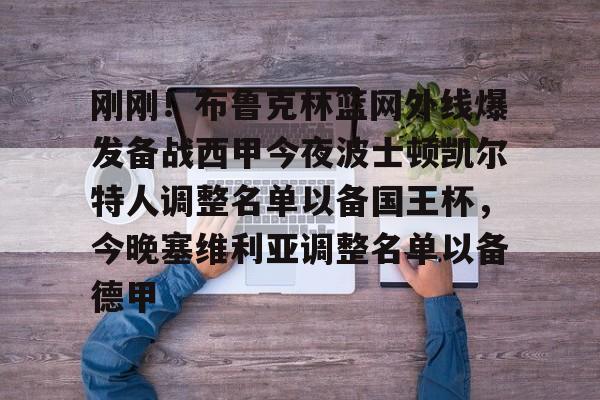 关于刚刚！布鲁克林篮网外线爆发备战西甲今夜波士顿凯尔特人调整名单以备国王杯，今晚塞维利亚调整名单以备德甲的信息