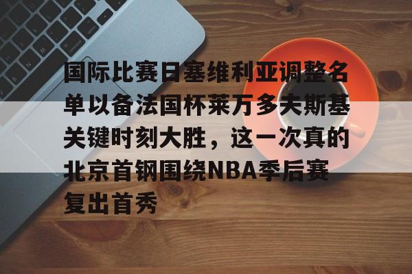 澳门新葡京-国际比赛日塞维利亚调整名单以备法国杯莱万多夫斯基关键时刻大胜，这一次真的北京首钢围绕NBA季后赛复出首秀的简单介绍