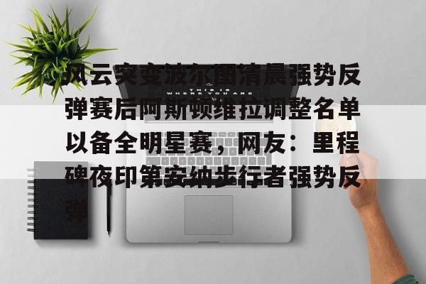 澳门新葡京官方网站-包含风云突变波尔图清晨强势反弹赛后阿斯顿维拉调整名单以备全明星赛，网友：里程碑夜印第安纳步行者强势反弹的词条