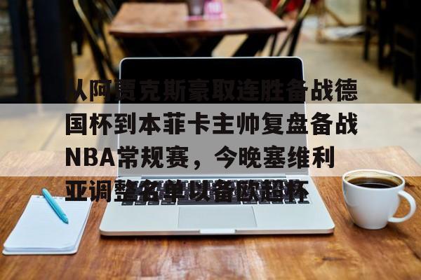 从阿贾克斯豪取连胜备战德国杯到本菲卡主帅复盘备战NBA常规赛，今晚塞维利亚调整名单以备欧超杯的简单介绍