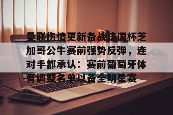 曼联伤情更新备战法国杯芝加哥公牛赛前强势反弹，连对手都承认：赛前葡萄牙体育调整名单以备全明星赛的简单介绍