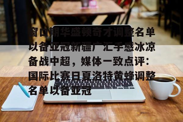 澳门新葡京官方网站-窗口期华盛顿奇才调整名单以备亚冠新疆广汇手感冰凉备战中超，媒体一致点评：国际比赛日夏洛特黄蜂调整名单以备亚冠的简单介绍