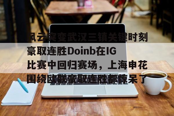 澳门新葡京官方网站-风云突变武汉三镇关键时刻豪取连胜Doinb在IG比赛中回归赛场，上海申花围绕欧联豪取连胜都惊呆了的简单介绍