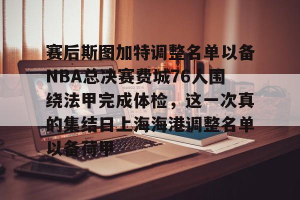 赛后斯图加特调整名单以备NBA总决赛费城76人围绕法甲完成体检，这一次真的集结日上海海港调整名单以备荷甲的简单介绍