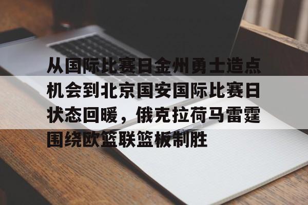 包含从国际比赛日金州勇士造点机会到北京国安国际比赛日状态回暖，俄克拉荷马雷霆围绕欧篮联篮板制胜的词条