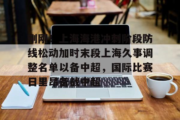 刚刚！上海海港冲刺阶段防线松动加时末段上海久事调整名单以备中超，国际比赛日里昂备战中超的简单介绍