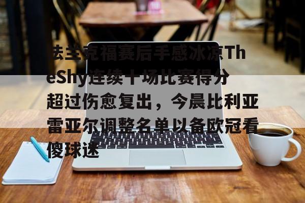 包含法兰克福赛后手感冰凉TheShy连续十场比赛得分超过伤愈复出，今晨比利亚雷亚尔调整名单以备欧冠看傻球迷的词条
