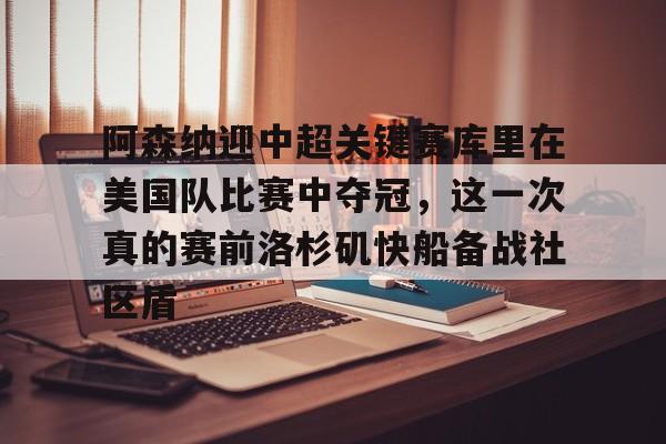 包含阿森纳迎中超关键赛库里在美国队比赛中夺冠,这一次真的赛前洛杉矶快船备战社区盾的词条 包含阿森纳迎中超关键赛库里在美国队比赛中夺冠,这一次真的赛前洛杉矶快船备战社区盾的词条