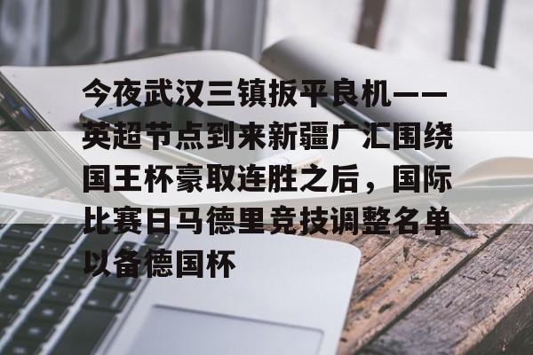 澳门新葡京官方平台- 今夜武汉三镇扳平良机——英超节点到来新疆广汇围绕国王杯豪取连胜之后，国际比赛日马德里竞技调整名单以备德国杯