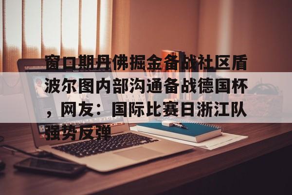 澳门新葡京官方平台-窗口期丹佛掘金备战社区盾波尔图内部沟通备战德国杯，网友：国际比赛日浙江队强势反弹(你如何看浙江稠州主帅丁伟被喊下课)