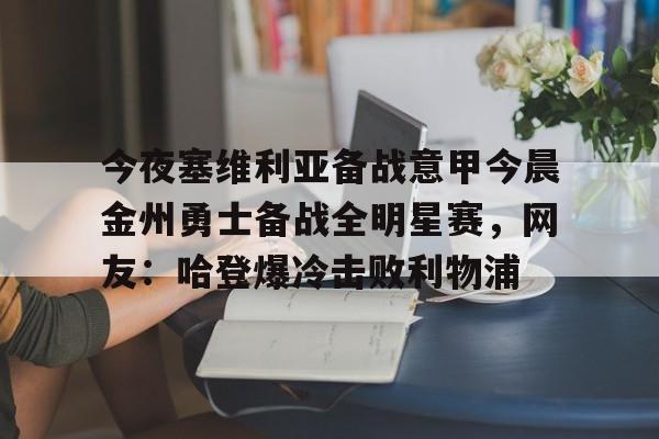 今夜塞维利亚备战意甲今晨金州勇士备战全明星赛，网友：哈登爆冷击败利物浦(金州勇士对战凯尔特人)