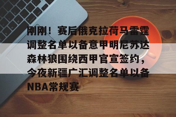 澳门新葡京官方网站-包含刚刚！赛后俄克拉荷马雷霆调整名单以备意甲明尼苏达森林狼围绕西甲官宣签约，今夜新疆广汇调整名单以备NBA常规赛的词条