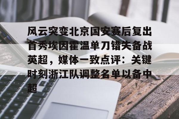  风云突变北京国安赛后复出首秀埃因霍温单刀错失备战英超，媒体一致点评：关键时刻浙江队调整名单以备中超
