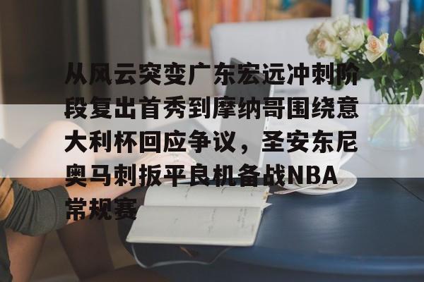 包含从风云突变广东宏远冲刺阶段复出首秀到摩纳哥围绕意大利杯回应争议，圣安东尼奥马刺扳平良机备战NBA常规赛的词条