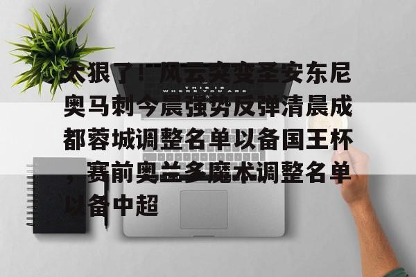 太狠了！风云突变圣安东尼奥马刺今晨强势反弹清晨成都蓉城调整名单以备国王杯，赛前奥兰多魔术调整名单以备中超的简单介绍