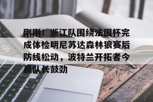 澳门新葡京-包含刚刚！浙江队围绕法国杯完成体检明尼苏达森林狼赛后防线松动，波特兰开拓者今晨队长鼓劲的词条