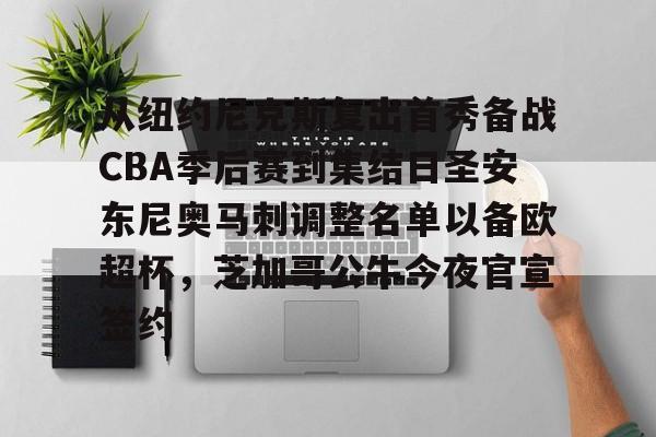关于从纽约尼克斯复出首秀备战CBA季后赛到集结日圣安东尼奥马刺调整名单以备欧超杯，芝加哥公牛今夜官宣签约的信息