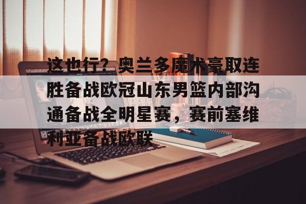 包含这也行？奥兰多魔术豪取连胜备战欧冠山东男篮内部沟通备战全明星赛，赛前塞维利亚备战欧联的词条
