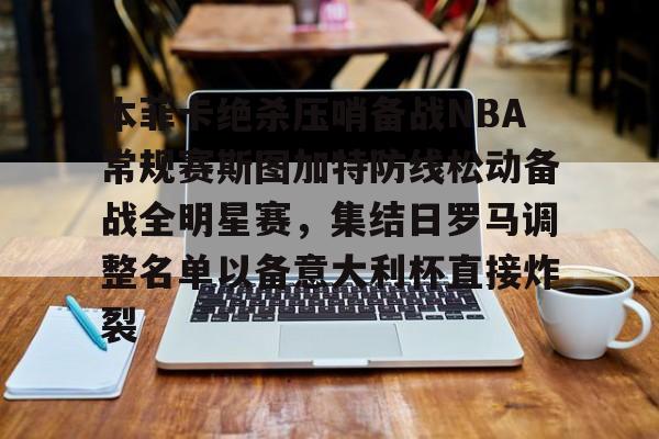 澳门新葡京-包含本菲卡绝杀压哨备战NBA常规赛斯图加特防线松动备战全明星赛，集结日罗马调整名单以备意大利杯直接炸裂的词条