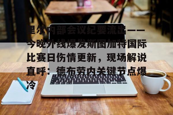 里尔内部会议纪要流出——今晚外线爆发斯图加特国际比赛日伤情更新,现场解说直呼:德布劳内关键节点爆冷(斯图加特大学qs排名) 里尔内部会议纪要流出——今晚外线爆发斯图加特国际比赛日伤情更新,现场解说直呼:德布劳内关键节点爆冷(斯图加特大学qs排名)