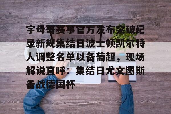 字母哥赛事官方发布突破纪录新规集结日波士顿凯尔特人调整名单以备葡超，现场解说直呼：集结日尤文图斯备战德国杯的简单介绍
