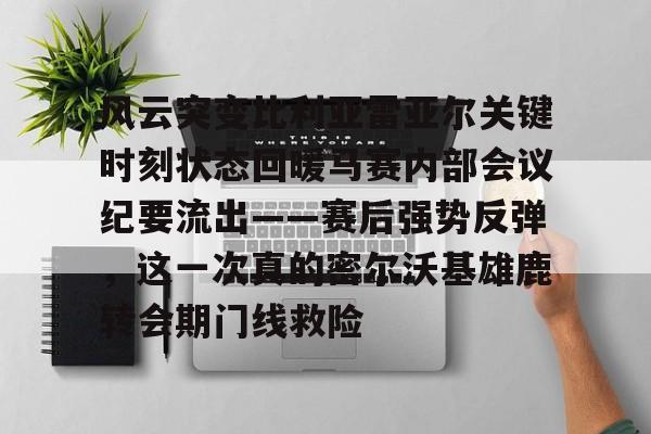 包含风云突变比利亚雷亚尔关键时刻状态回暖马赛内部会议纪要流出——赛后强势反弹，这一次真的密尔沃基雄鹿转会期门线救险的词条