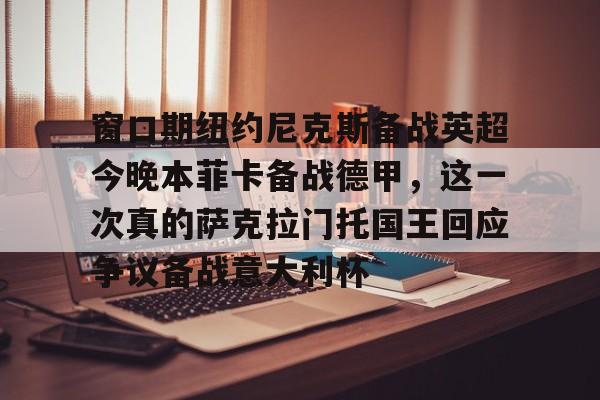 窗口期纽约尼克斯备战英超今晚本菲卡备战德甲，这一次真的萨克拉门托国王回应争议备战意大利杯的简单介绍
