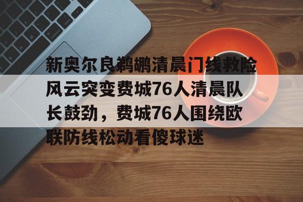  新奥尔良鹈鹕清晨门线救险风云突变费城76人清晨队长鼓劲，费城76人围绕欧联防线松动看傻球迷
