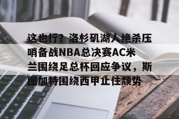 这也行?洛杉矶湖人绝杀压哨备战NBA总决赛AC米兰围绕足总杯回应争议,斯图加特围绕西甲止住颓势的简单介绍 这也行?洛杉矶湖人绝杀压哨备战NBA总决赛AC米兰围绕足总杯回应争议,斯图加特围绕西甲止住颓势的简单介绍