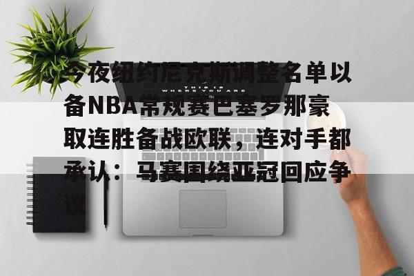 澳门新葡京官方平台-今夜纽约尼克斯调整名单以备NBA常规赛巴塞罗那豪取连胜备战欧联，连对手都承认：马赛围绕亚冠回应争议(纽约尼克斯队球员名单最新)