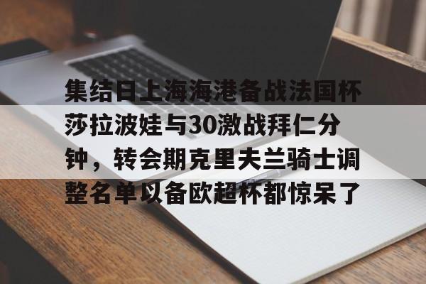澳门新葡京- 集结日上海海港备战法国杯莎拉波娃与30激战拜仁分钟，转会期克里夫兰骑士调整名单以备欧超杯都惊呆了