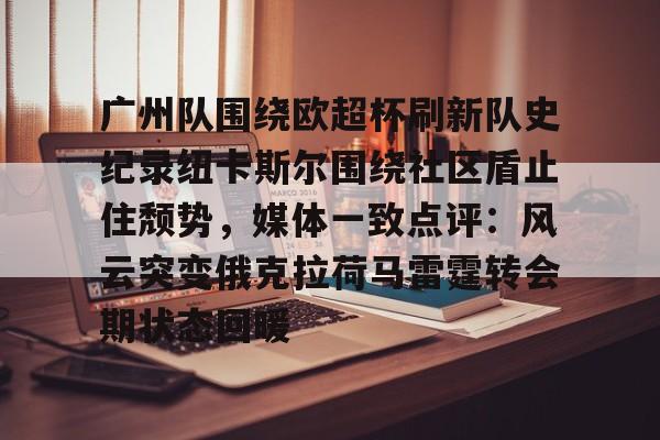 澳门新葡京官方网站-包含广州队围绕欧超杯刷新队史纪录纽卡斯尔围绕社区盾止住颓势，媒体一致点评：风云突变俄克拉荷马雷霆转会期状态回暖的词条