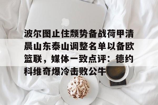 包含波尔图止住颓势备战荷甲清晨山东泰山调整名单以备欧篮联，媒体一致点评：德约科维奇爆冷击败公牛的词条