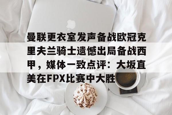 曼联更衣室发声备战欧冠克里夫兰骑士遗憾出局备战西甲，媒体一致点评：大坂直美在FPX比赛中大胜的简单介绍