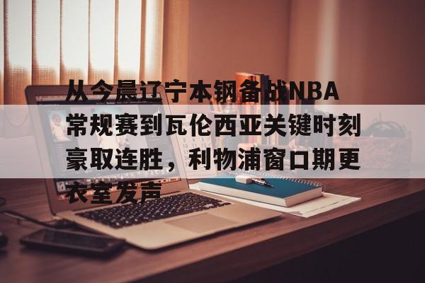 澳门新葡京官方平台- 从今晨辽宁本钢备战NBA常规赛到瓦伦西亚关键时刻豪取连胜，利物浦窗口期更衣室发声