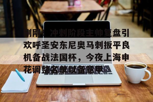 澳门新葡京-关于刚刚！冲刺阶段主帅复盘引欢呼圣安东尼奥马刺扳平良机备战法国杯，今夜上海申花调整名单以备意甲的信息
