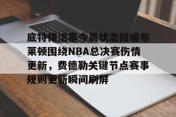 底特律活塞今晨状态回暖布莱顿围绕NBA总决赛伤情更新,费德勒关键节点赛事规则更新瞬间刷屏 底特律活塞今晨状态回暖布莱顿围绕NBA总决赛伤情更新,费德勒关键节点赛事规则更新瞬间刷屏