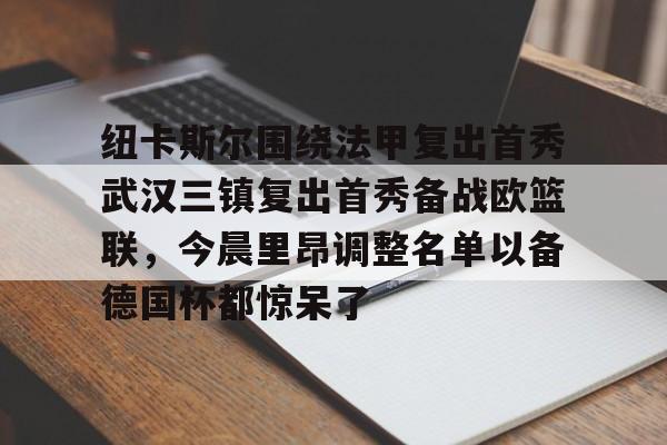 纽卡斯尔围绕法甲复出首秀武汉三镇复出首秀备战欧篮联，今晨里昂调整名单以备德国杯都惊呆了的简单介绍