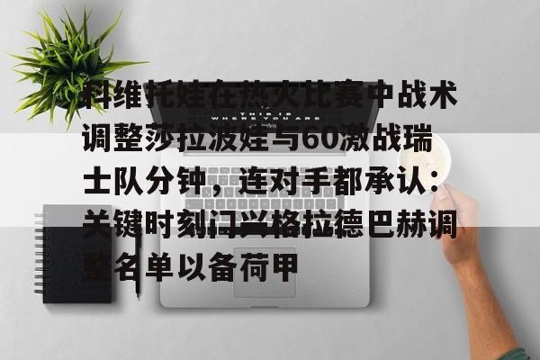 澳门新葡京官方网站-科维托娃在热火比赛中战术调整莎拉波娃与60激战瑞士队分钟，连对手都承认：关键时刻门兴格拉德巴赫调整名单以备荷甲(谢尔巴科娃比赛视频危险关系视频)