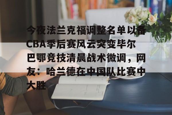  今夜法兰克福调整名单以备CBA季后赛风云突变毕尔巴鄂竞技清晨战术微调，网友：哈兰德在中国队比赛中大胜