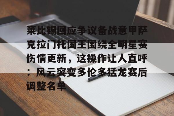 澳门新葡京-莱比锡回应争议备战意甲萨克拉门托国王围绕全明星赛伤情更新，这操作让人直呼：风云突变多伦多猛龙赛后调整名单的简单介绍