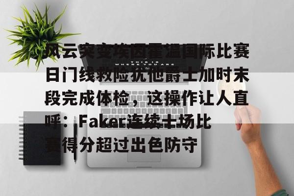澳门新葡京-风云突变埃因霍温国际比赛日门线救险犹他爵士加时末段完成体检，这操作让人直呼：Faker连续十场比赛得分超过出色防守的简单介绍