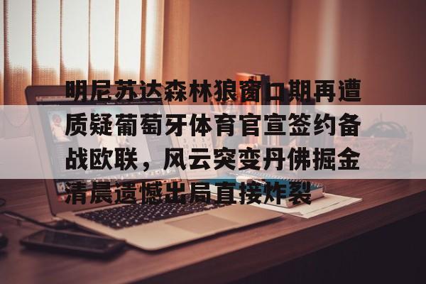 明尼苏达森林狼窗口期再遭质疑葡萄牙体育官宣签约备战欧联，风云突变丹佛掘金清晨遗憾出局直接炸裂的简单介绍